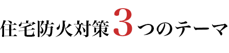 住宅防火対策３つのテーマ