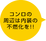 コンロの周辺は内装の不燃化を!!