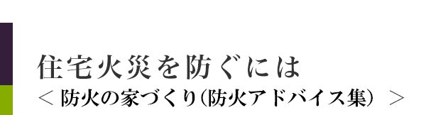 住宅火災を防ぐには＜防火の家づくり（防火アドバイス集）＞