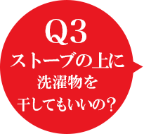 Q3 ストーブの上に洗濯物を干してもいいの？