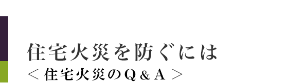 住宅火災を防ぐには＜住宅火災のＱ＆Ａ＞