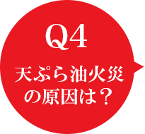 Q4 天ぷら油火災の原因は？