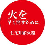 火を早く消すために　住宅用消火器